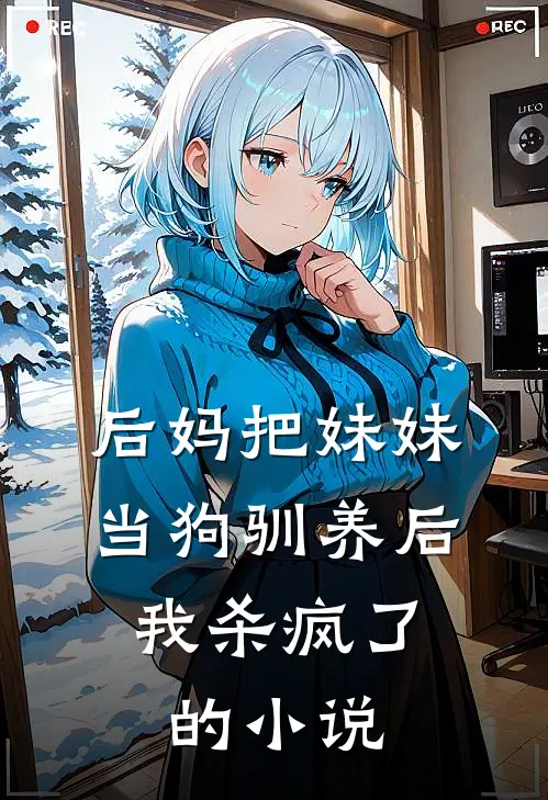 后妈把妹妹当狗驯养后，我杀疯了的小说