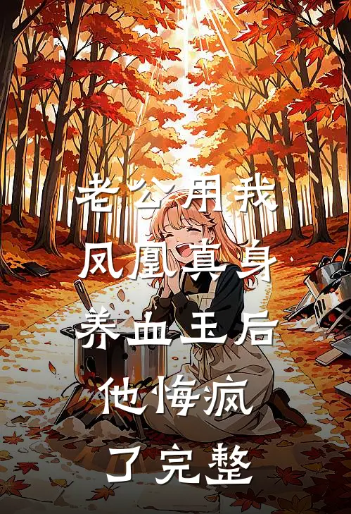 老公用我凤凰真身养血玉后，他悔疯了完整
