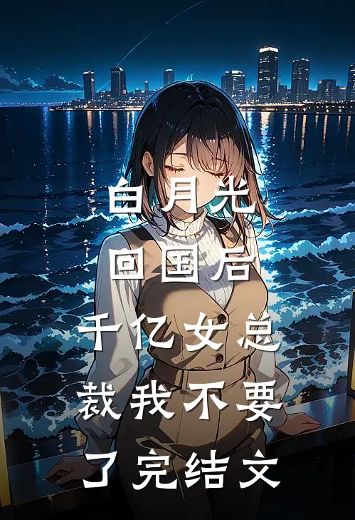 白月光回国后，千亿女总裁我不要了完结文