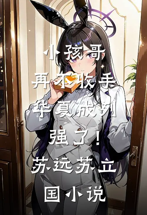 小孩哥，再不收手华夏成列强了！苏远苏立国小说