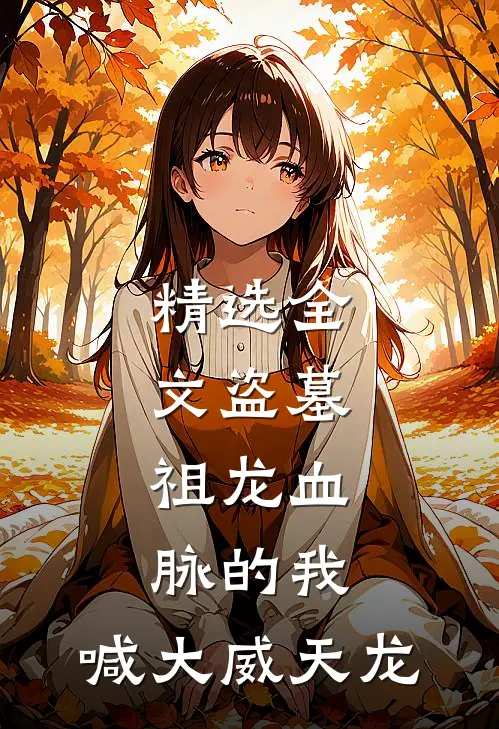 精选全文盗墓：祖龙血脉的我，喊大威天龙