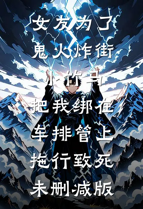 女友为了鬼火炸街小竹马，把我绑在车排管上拖行致死未删减版