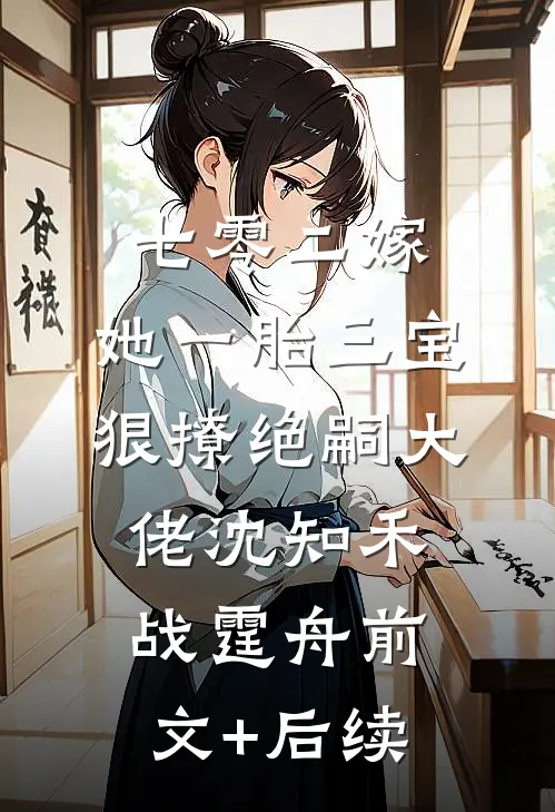 七零二嫁，她一胎三宝狠撩绝嗣大佬沈知禾战霆舟前文+后续