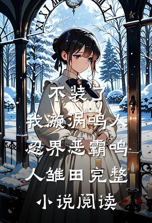 不装了，我漩涡鸣人，忍界恶霸鸣人雏田完整小说阅读