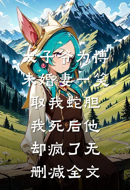 太子爷为博未婚妻一笑取我蛇胆，我死后他却疯了无删减全文