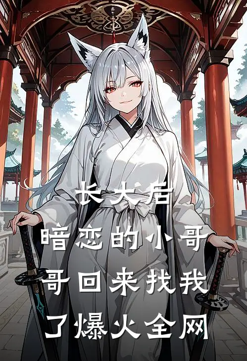 长大后，暗恋的小哥哥回来找我了爆火全网