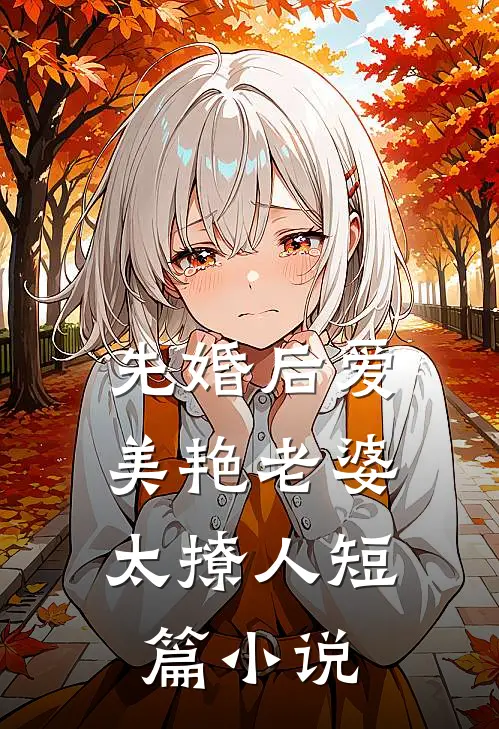 先婚后爱：美艳老婆太撩人短篇小说