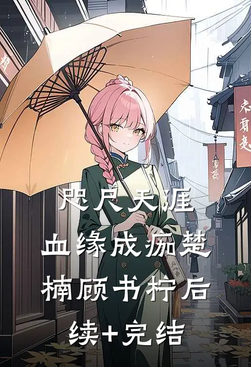 咫尺天涯，血缘成痂楚楠顾书柠后续+完结