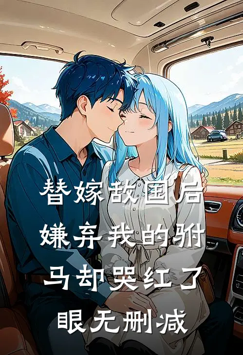 替嫁敌国后，嫌弃我的驸马却哭红了眼无删减