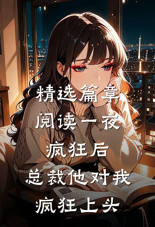 精选篇章阅读一夜疯狂后，总裁他对我疯狂上头
