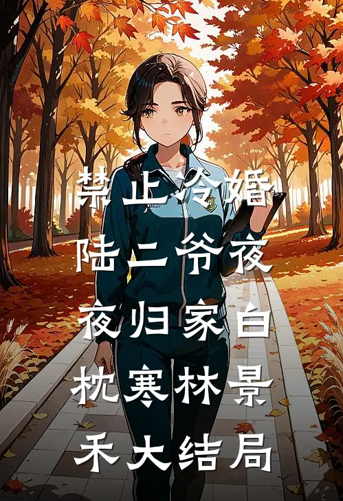 禁止冷婚，陆二爷夜夜归家白枕寒林景禾大结局