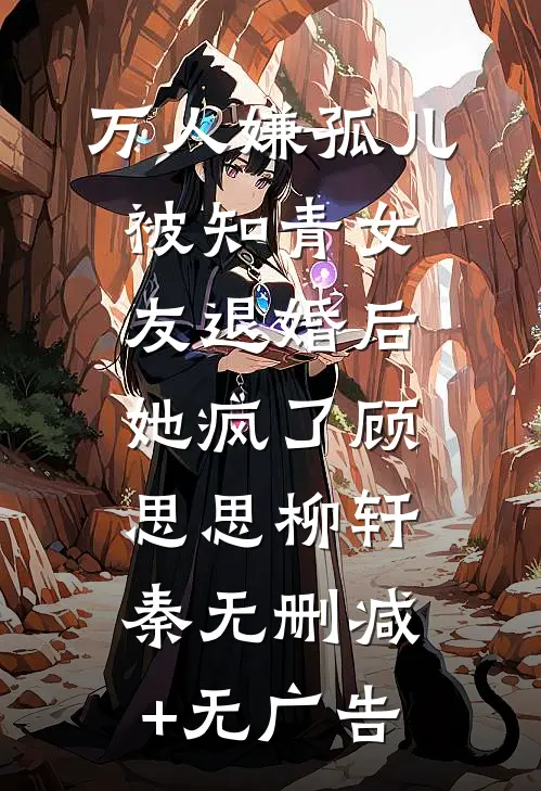万人嫌孤儿被知青女友退婚后，她疯了顾思思柳轩秦无删减+无广告