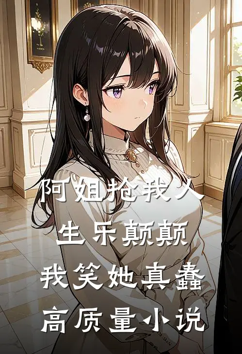 阿姐抢我人生乐颠颠，我笑她真蠢高质量小说