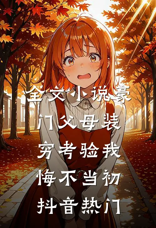 全文小说豪门父母装穷考验我悔不当初抖音热门