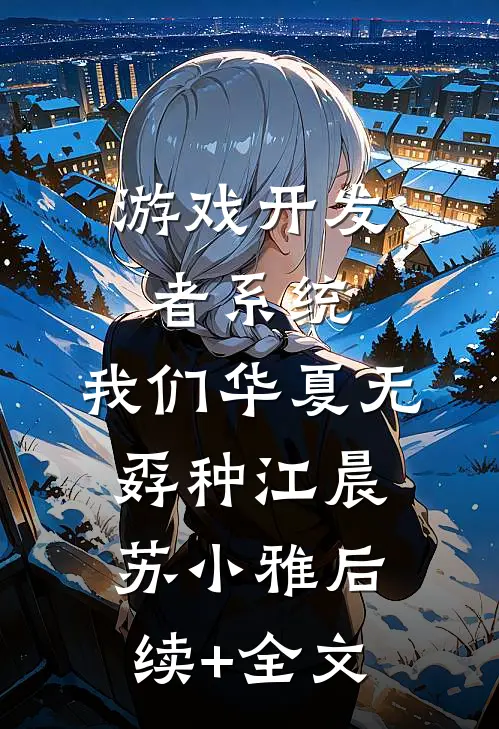 游戏开发者系统：我们华夏无孬种江晨苏小雅后续+全文