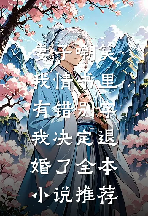 妻子嘲笑我情书里有错别字，我决定退婚了全本小说推荐