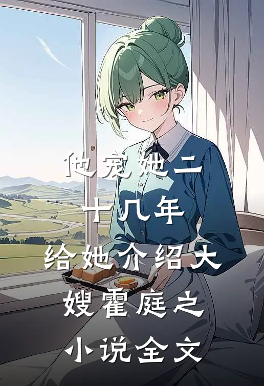 他宠她二十几年，给她介绍大嫂霍庭之小说全文
