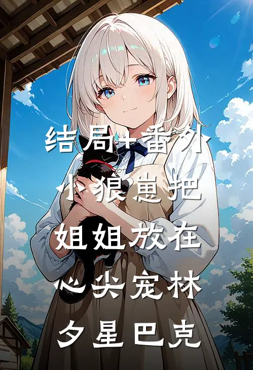 结局+番外小狼崽把姐姐放在心尖宠林夕星巴克