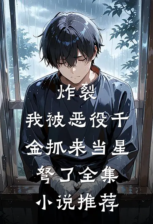 炸裂，我被恶役千金抓来当星弩了全集小说推荐