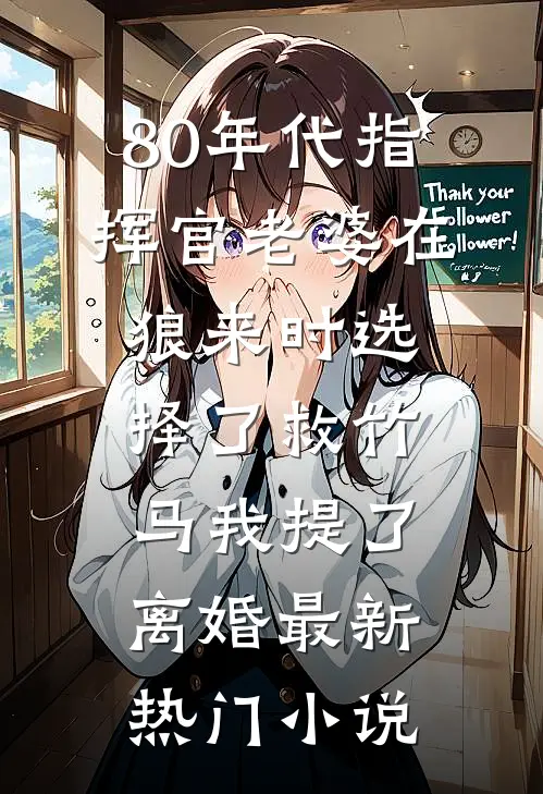 80年代指挥官老婆在狼来时选择了救竹马我提了离婚最新热门小说