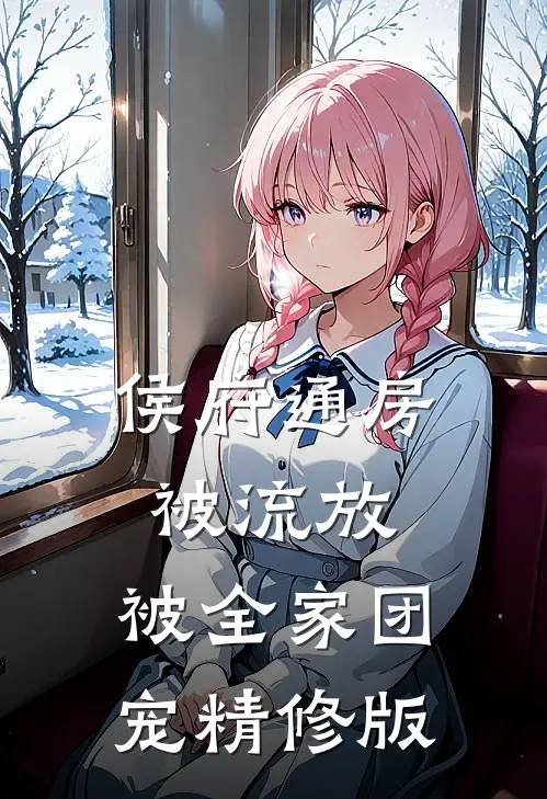 侯府通房被流放，被全家团宠精修版