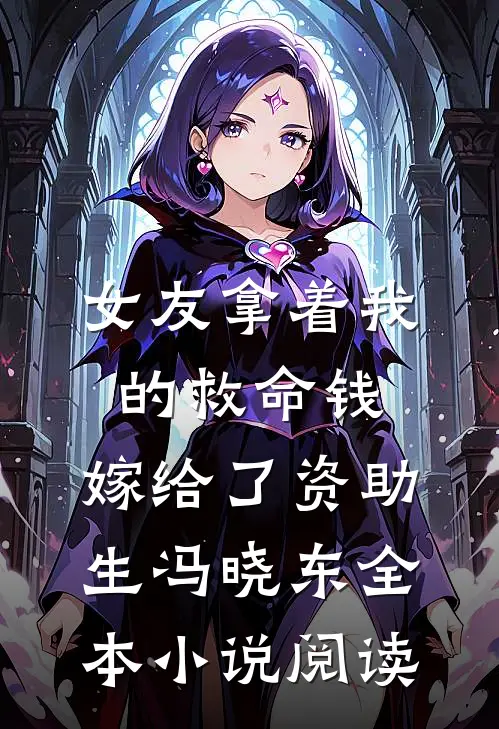 女友拿着我的救命钱，嫁给了资助生冯晓东全本小说阅读
