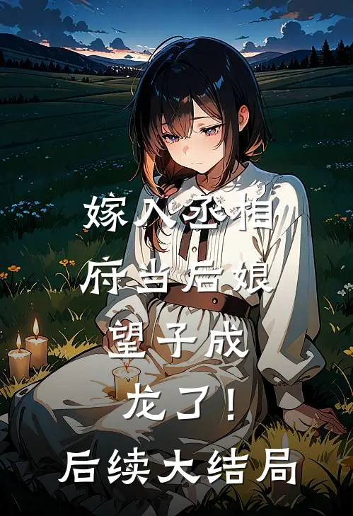 嫁入丞相府当后娘，望子成龙了！后续大结局