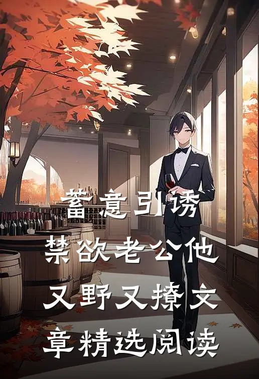 蓄意引诱，禁欲老公他又野又撩文章精选阅读