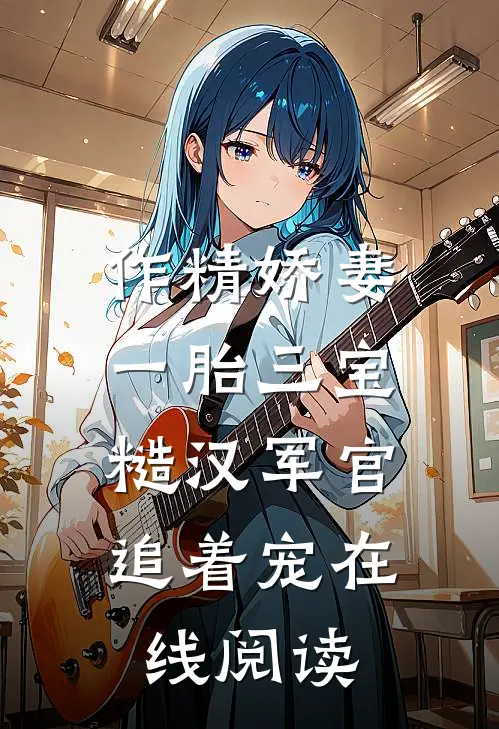 作精娇妻一胎三宝，糙汉军官追着宠在线阅读
