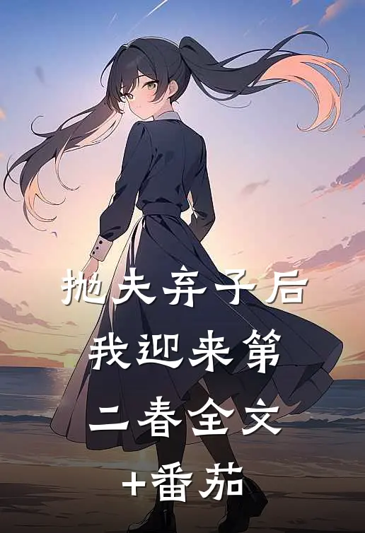 抛夫弃子后，我迎来第二春全文+番茄