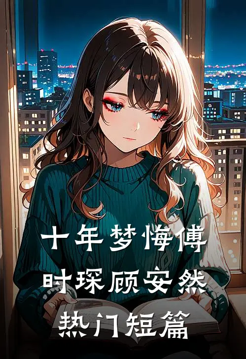 十年梦悔傅时琛顾安然热门短篇