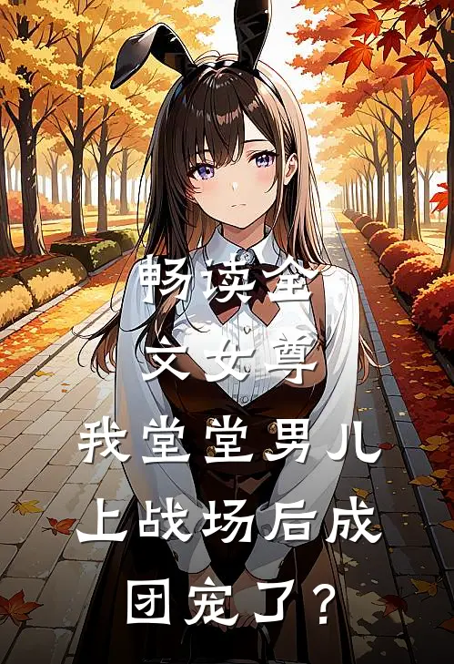 畅读全文女尊：我堂堂男儿，上战场后成团宠了？