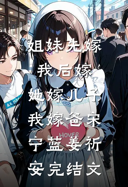姐妹先嫁我后嫁，她嫁儿子我嫁爸宋宁蓝姜祈安完结文
