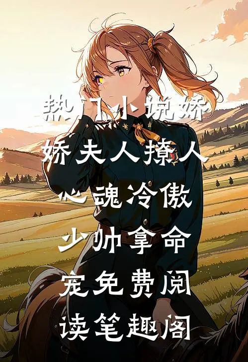 热门小说娇娇夫人撩人心魂冷傲少帅拿命宠免费阅读笔趣阁