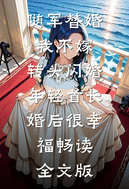 随军替婚我不嫁,转头闪婚年轻首长,婚后很幸福畅读全文版