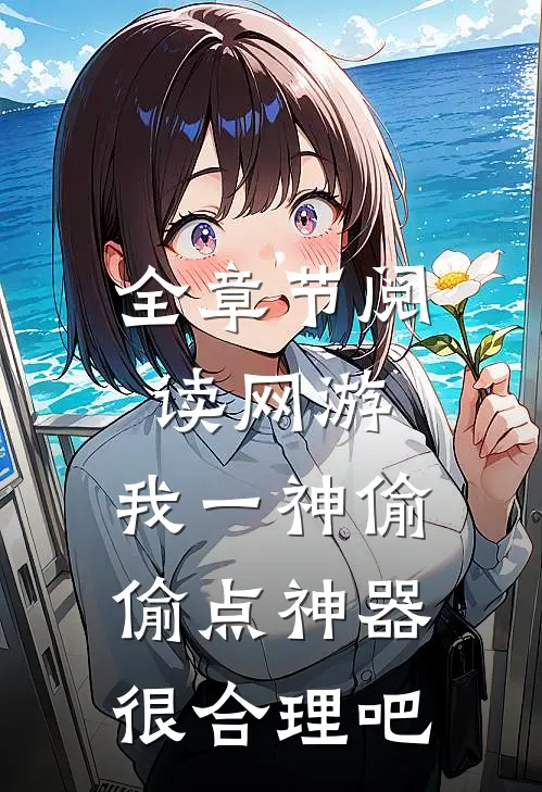 全章节阅读网游：我一神偷，偷点神器很合理吧