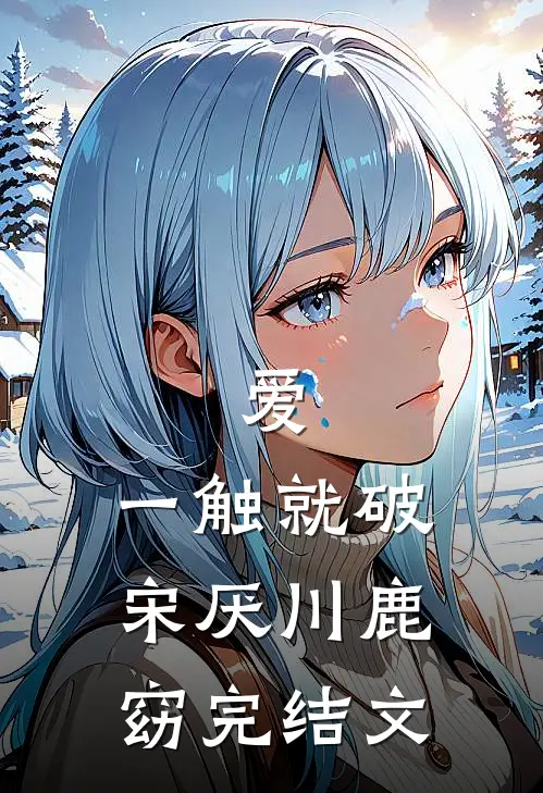 爱，一触就破宋厌川鹿窈完结文