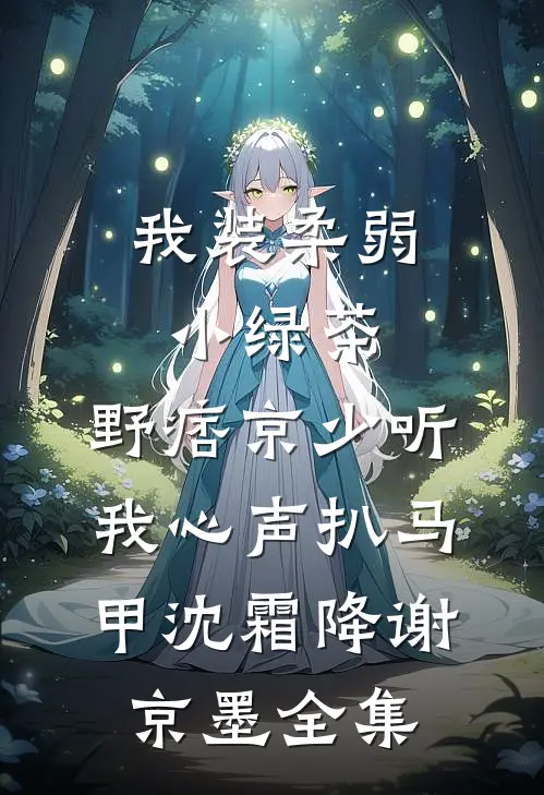 我装柔弱小绿茶，野痞京少听我心声扒马甲沈霜降谢京墨全集