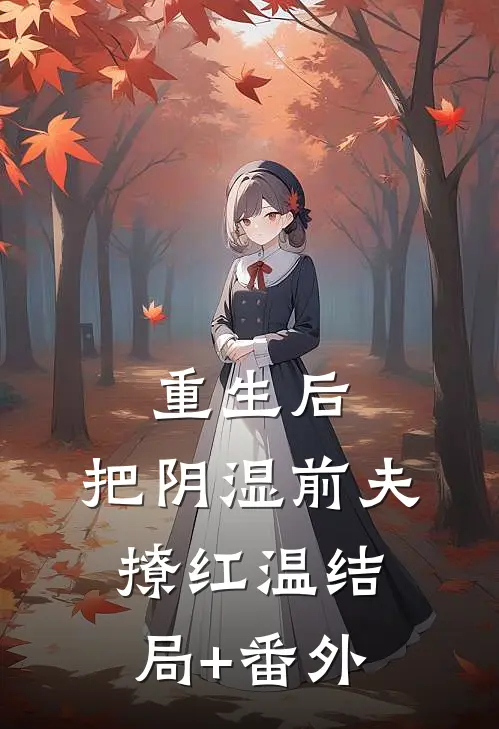 重生后，把阴湿前夫撩红温结局+番外