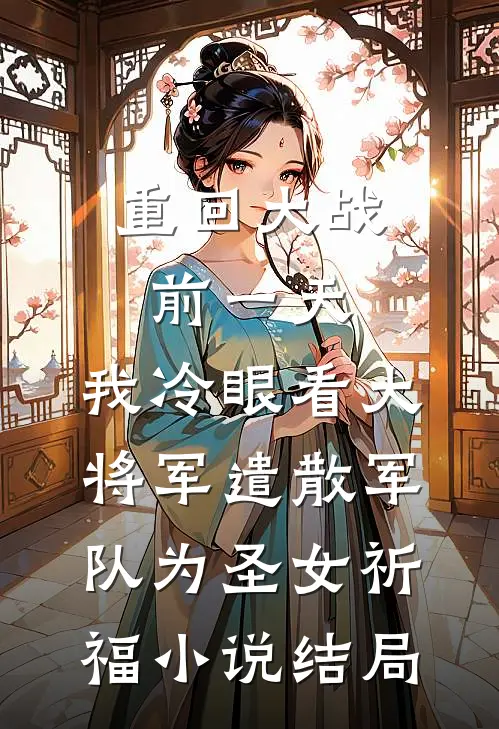 重回大战前一天，我冷眼看大将军遣散军队为圣女祈福小说结局