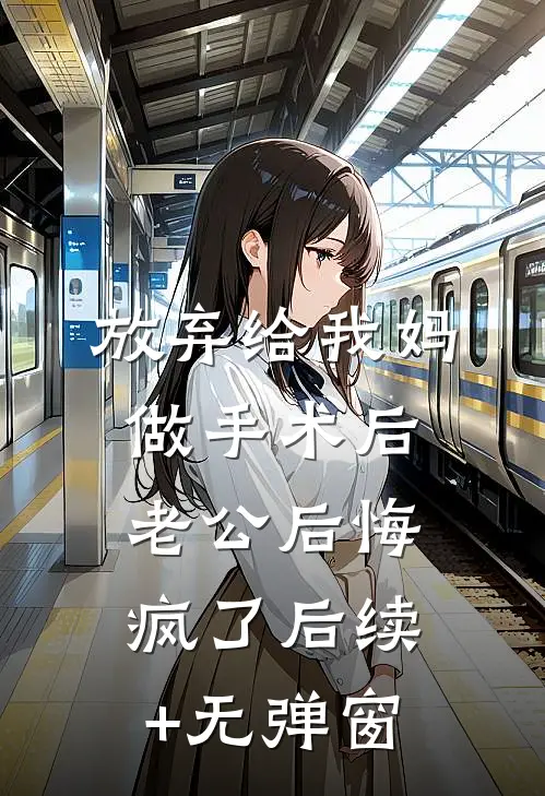 放弃给我妈做手术后，老公后悔疯了后续+无弹窗