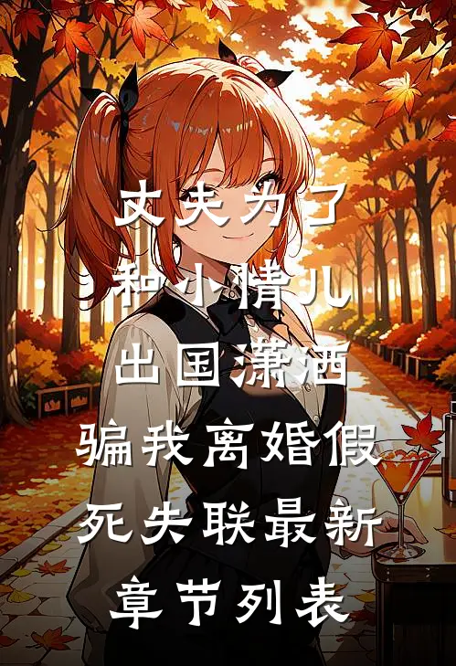 丈夫为了和小情儿出国潇洒，骗我离婚假死失联最新章节列表