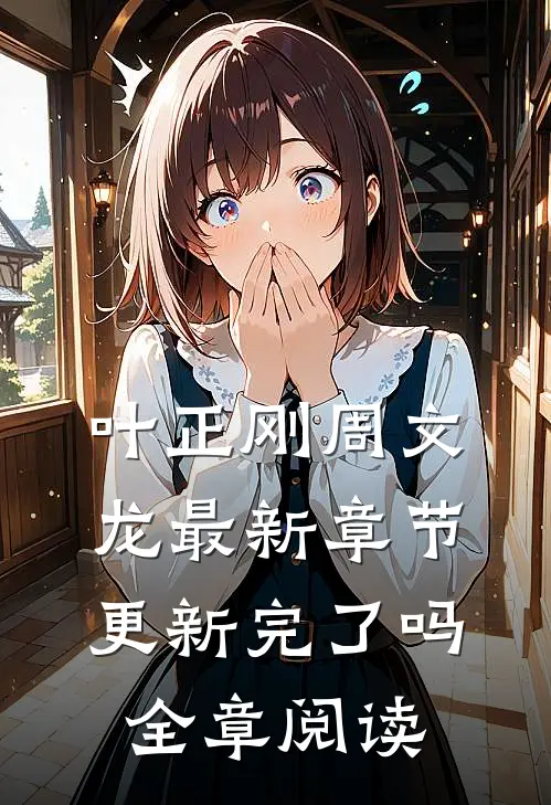 叶正刚周文龙最新章节更新完了吗全章阅读