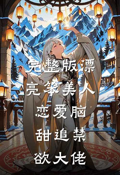 完整版漂亮笨美人恋爱脑，甜追禁欲大佬