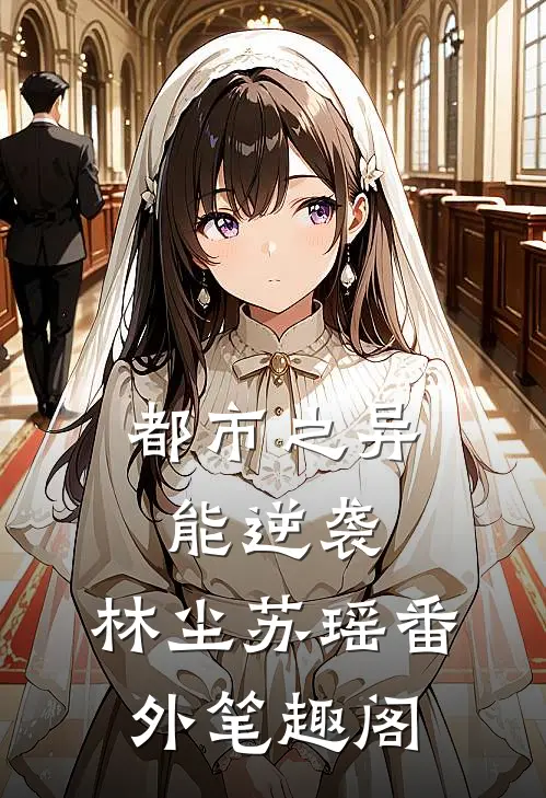 《都市之异能逆袭》：林尘苏瑶番外笔趣阁