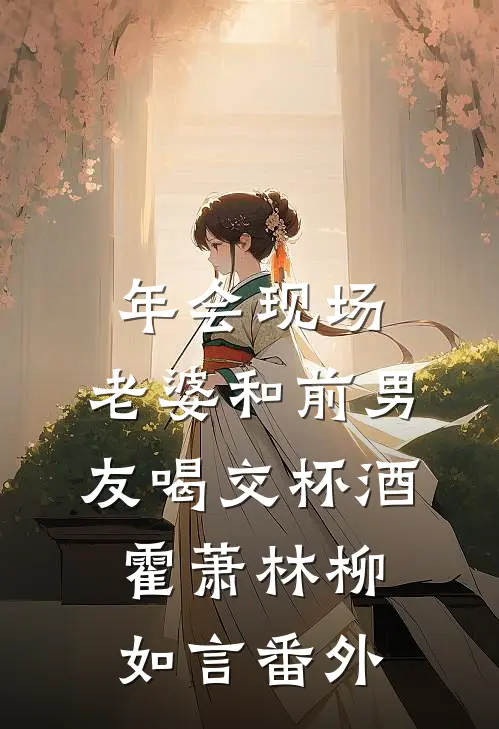 年会现场，老婆和前男友喝交杯酒霍萧林柳如言番外