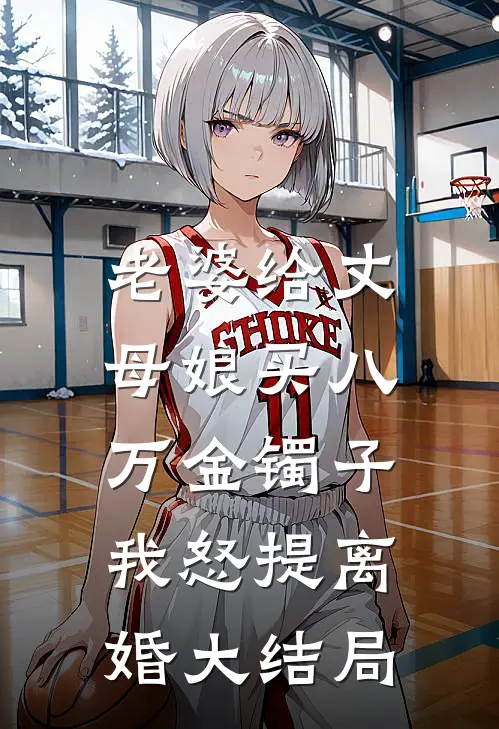 老婆给丈母娘买八万金镯子，我怒提离婚大结局