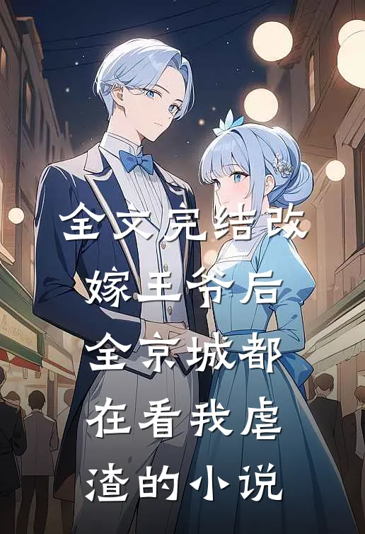 全文完结改嫁王爷后，全京城都在看我虐渣的小说