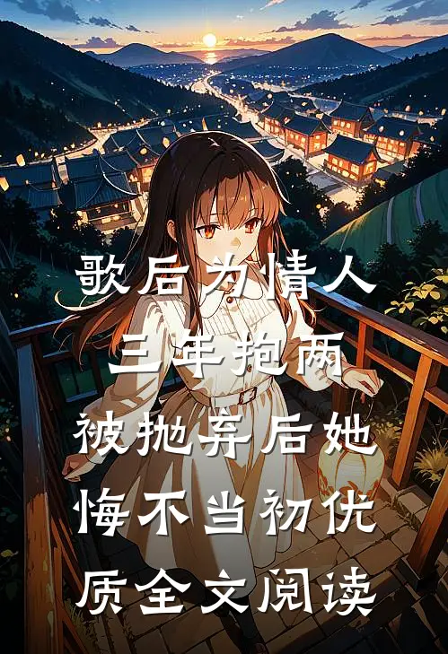 歌后为情人三年抱两，被抛弃后她悔不当初优质全文阅读