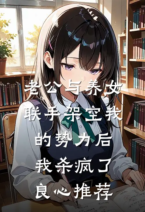 老公与养女联手架空我的势力后，我杀疯了良心推荐
